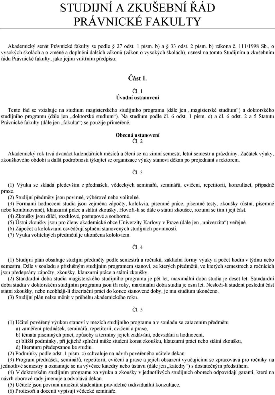 1 Úvodní ustanovení Tento řád se vztahuje na studium magisterského studijního programu (dále jen magisterské studium ) a doktorského studijního programu (dále jen doktorské studium ).