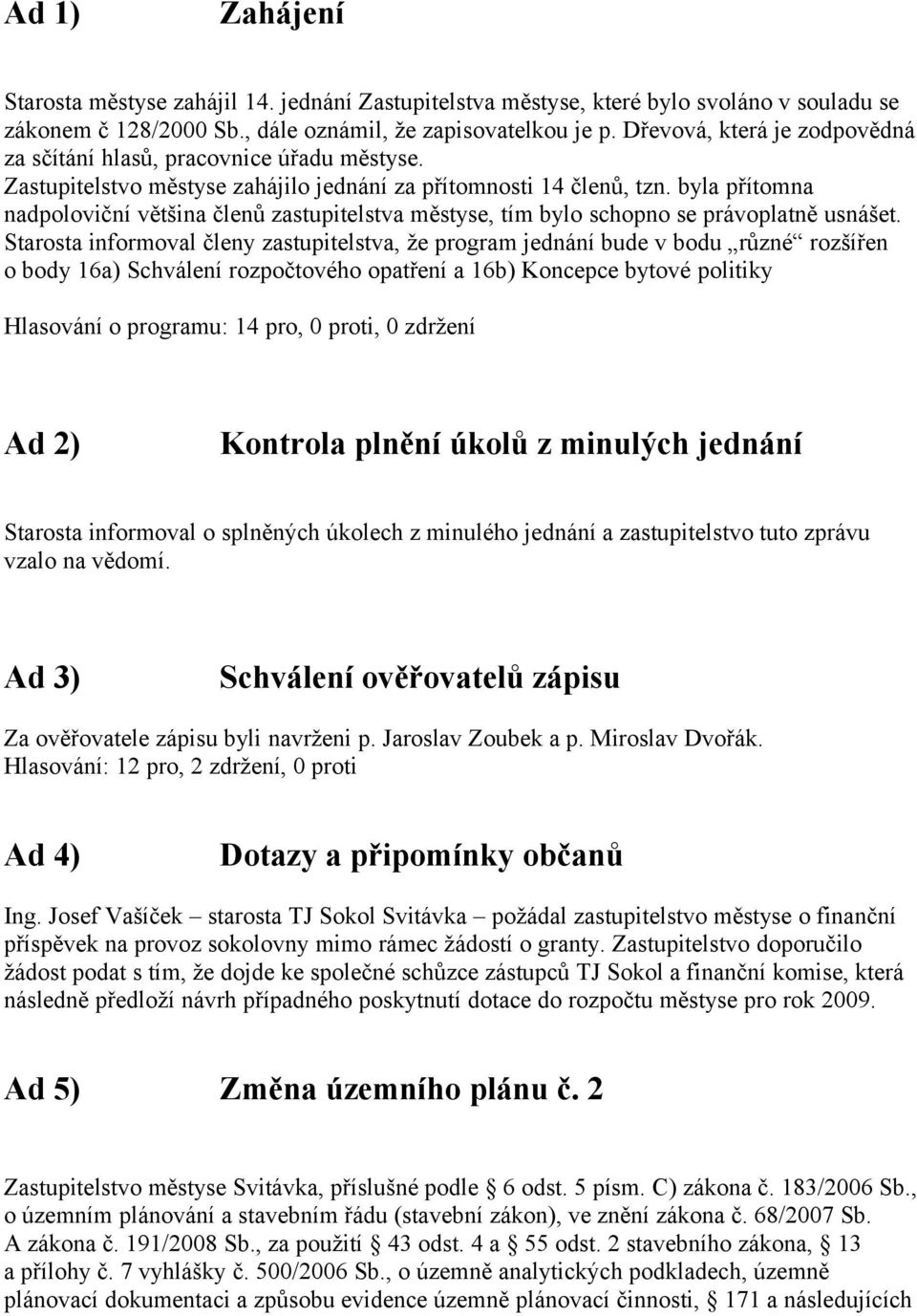 byla přítomna nadpoloviční většina členů zastupitelstva městyse, tím bylo schopno se právoplatně usnášet.