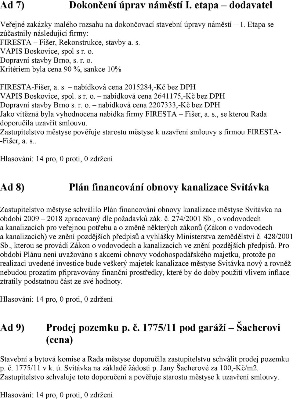 r. o. nabídková cena 2207333,-Kč bez DPH Jako vítězná byla vyhodnocena nabídka firmy FIRESTA Fišer, a. s., se kterou Rada doporučila uzavřít smlouvu.