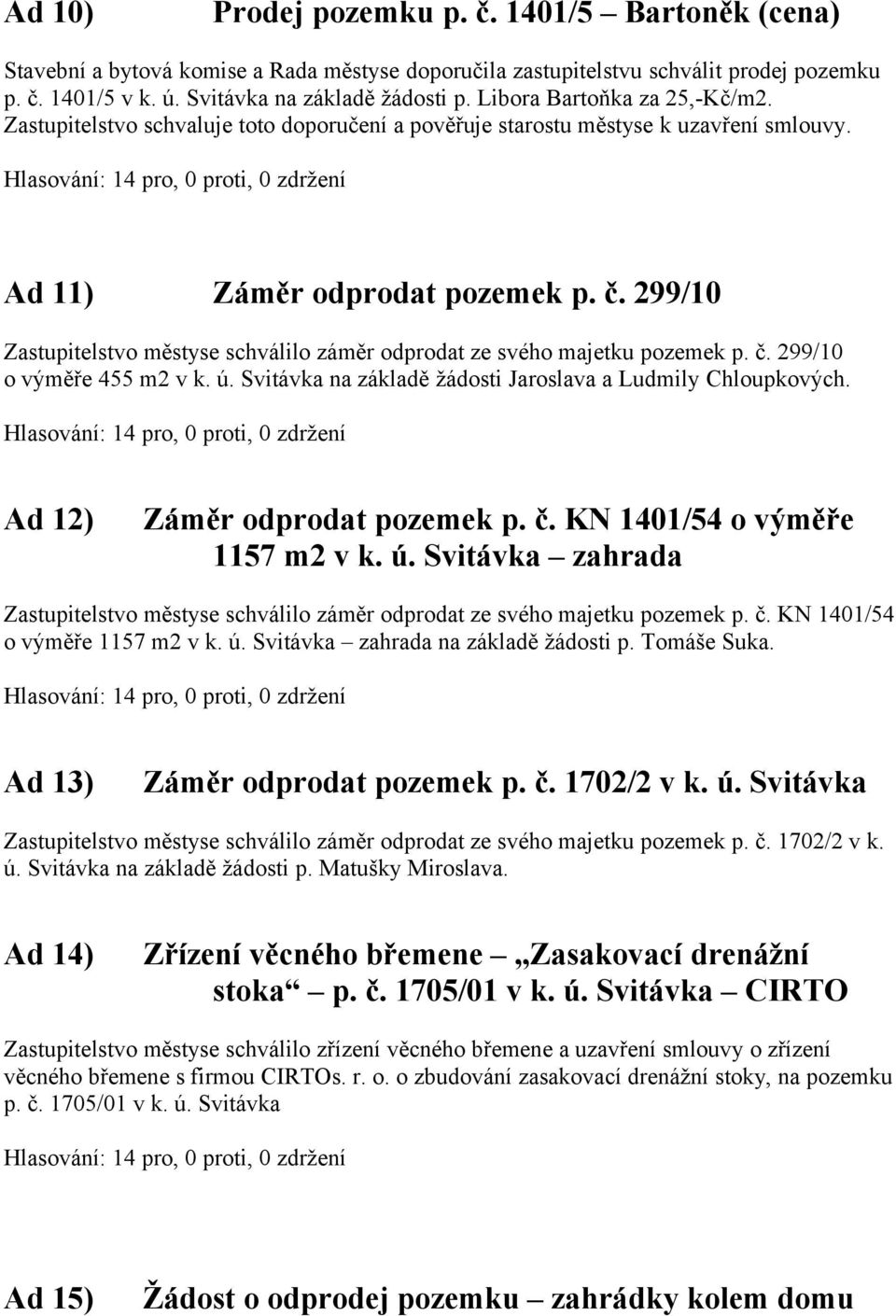 299/10 Zastupitelstvo městyse schválilo záměr odprodat ze svého majetku pozemek p. č. 299/10 o výměře 455 m2 v k. ú. Svitávka na základě žádosti Jaroslava a Ludmily Chloupkových.