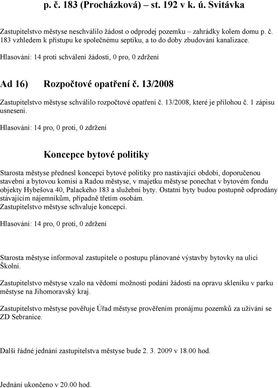 Koncepce bytové politiky Starosta městyse přednesl koncepci bytové politiky pro nastávající období, doporučenou stavební a bytovou komisí a Radou městyse, v majetku městyse ponechat v bytovém fondu