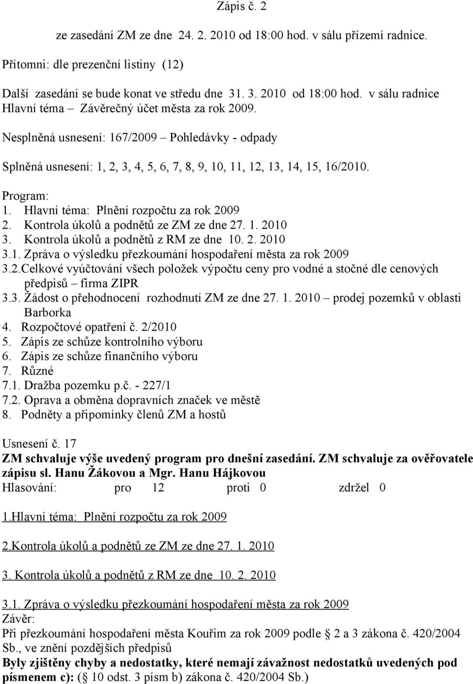 Kontrola úkolů a podnětů ze ZM ze dne 27. 1. 2010 3. Kontrola úkolů a podnětů z RM ze dne 10. 2. 2010 3.1. Zpráva o výsledku přezkoumání hospodaření města za rok 2009 3.2.Celkové vyúčtování všech položek výpočtu ceny pro vodné a stočné dle cenových předpisů firma ZIPR 3.