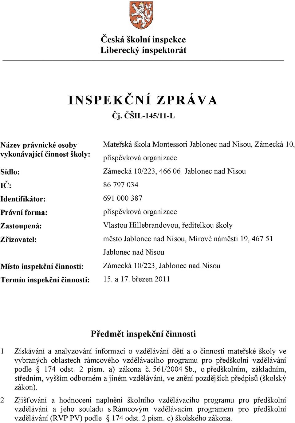 Právní forma: Zastoupená: Zámecká 10/223, 466 06 Jablonec nad Nisou příspěvková organizace Vlastou Hillebrandovou, ředitelkou školy Zřizovatel: město Jablonec nad Nisou, Mírové náměstí 19, 467 51