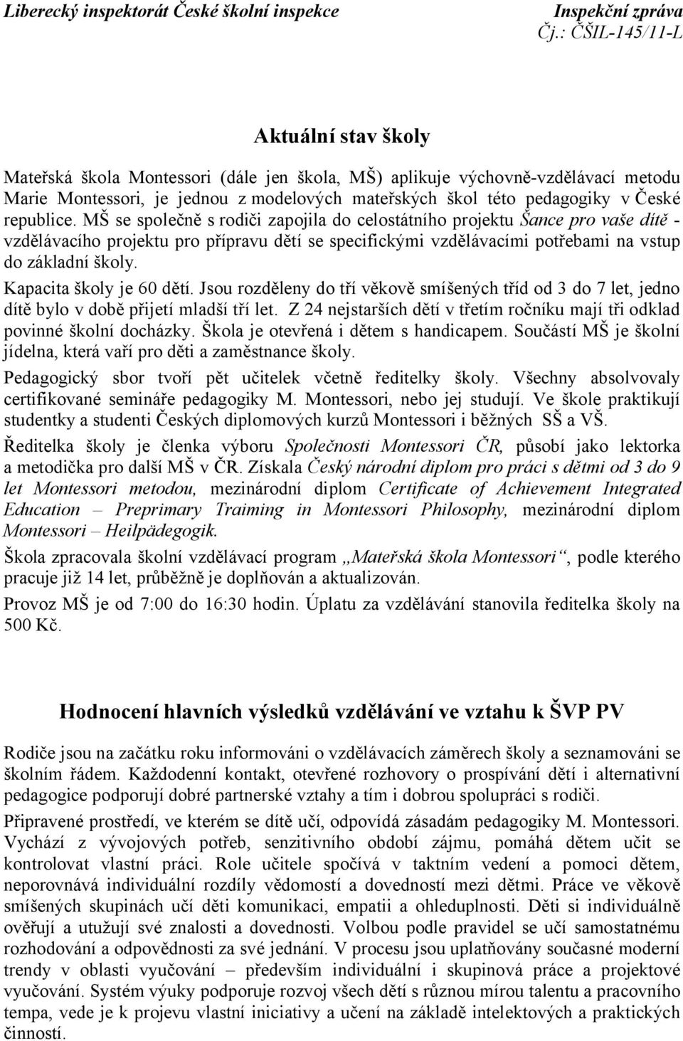 Kapacita školy je 60 dětí. Jsou rozděleny do tří věkově smíšených tříd od 3 do 7 let, jedno dítě bylo v době přijetí mladší tří let.