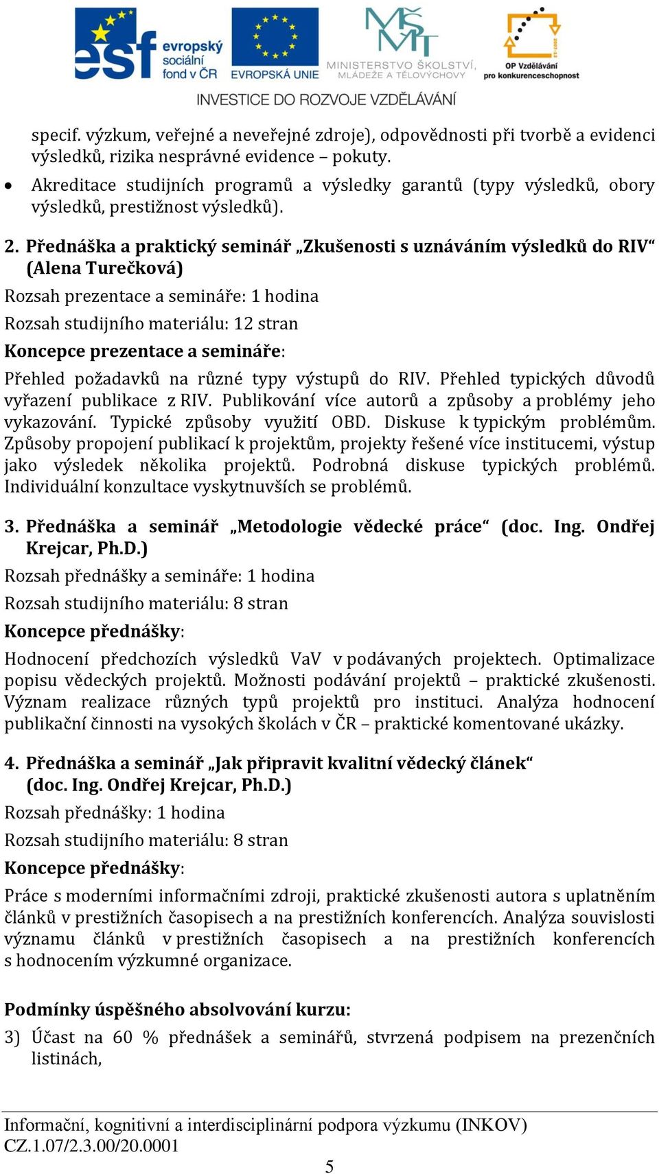 Přednáška a praktický seminář Zkušensti s uznáváním výsledků d RIV (Alena Turečkvá) Rzsah prezentace a semináře: 1 hdina Rzsah studijníh materiálu: 12 stran Kncepce prezentace a semináře: Přehled