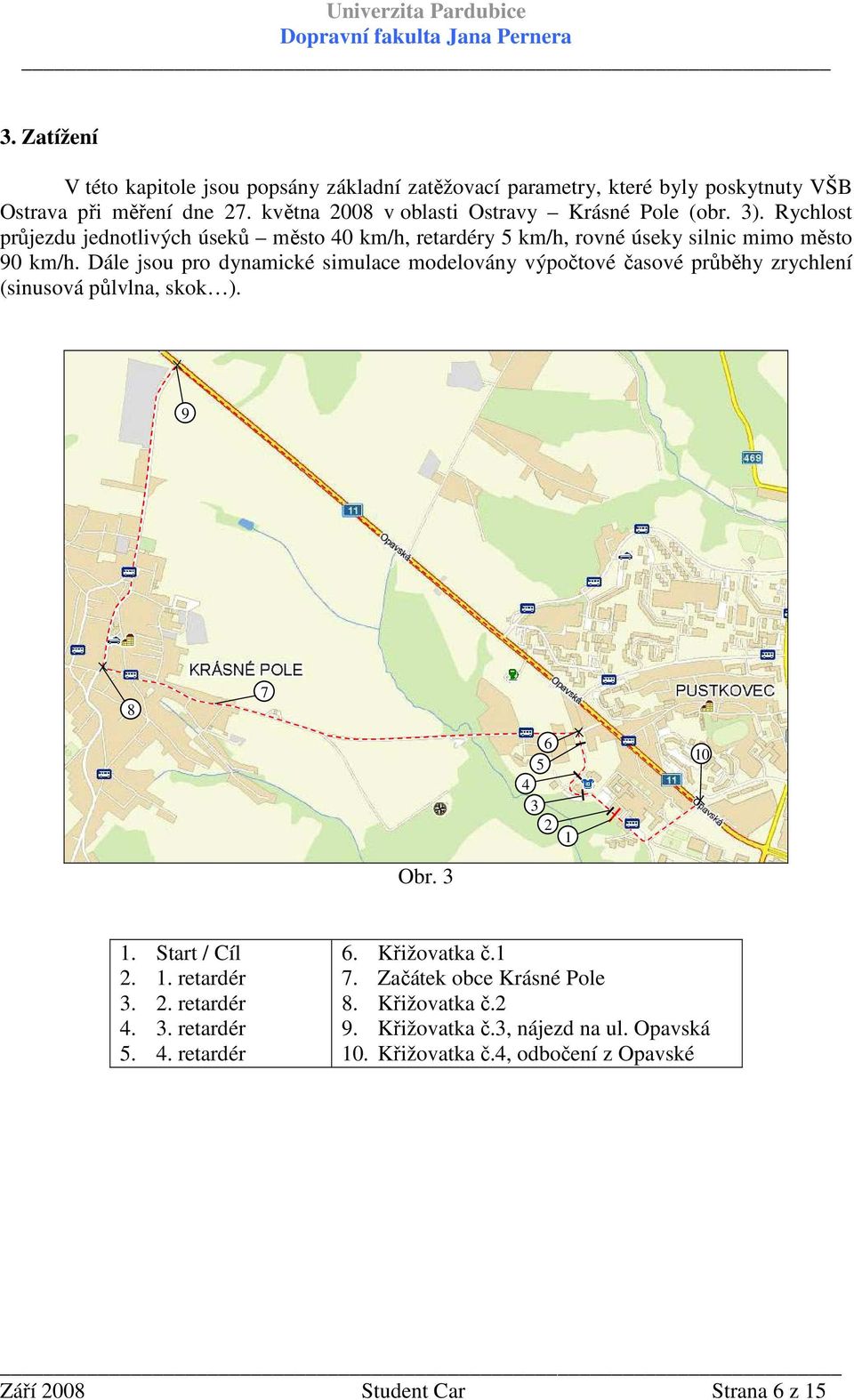 Dále jsou pro dynamické simulace modelovány výpočtové časové průběhy zrychlení (sinusová půlvlna, skok ). 9 8 7 6 5 4 3 2 1 10 Obr. 3 1. Start / Cíl 2. 1. retardér 3. 2. retardér 4.