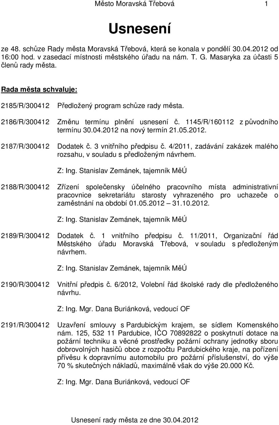 1145/R/160112 z původního termínu 30.04.2012 na nový termín 21.05.2012. Dodatek č. 3 vnitřního předpisu č. 4/2011, zadávání zakázek malého rozsahu, v souladu s předloženým návrhem. Z: Ing.
