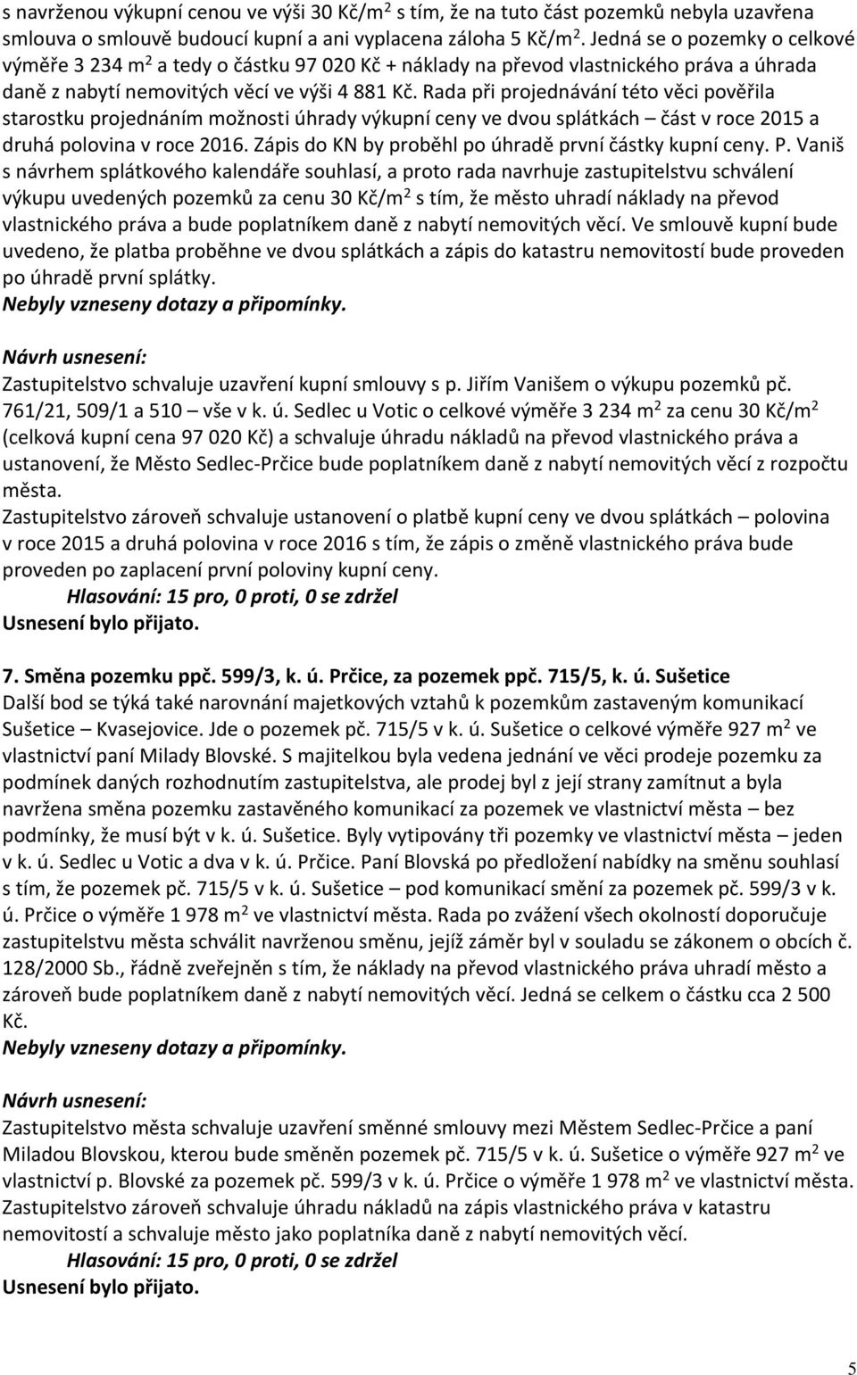 Rada při projednávání této věci pověřila starostku projednáním možnosti úhrady výkupní ceny ve dvou splátkách část v roce 2015 a druhá polovina v roce 2016.