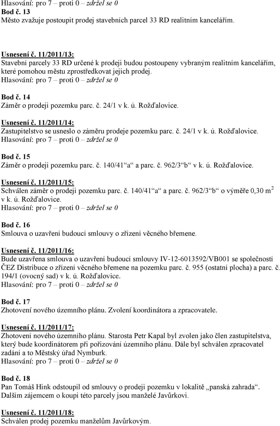 ú. Rožďalovice. Usnesení č. 11/2011/14: Zastupitelstvo se usneslo o záměru prodeje pozemku parc. č. 24/1 v k. ú. Rožďalovice. Bod č. 15 Záměr o prodeji pozemku parc. č. 140/41 a a parc. č. 962/3 b v k.