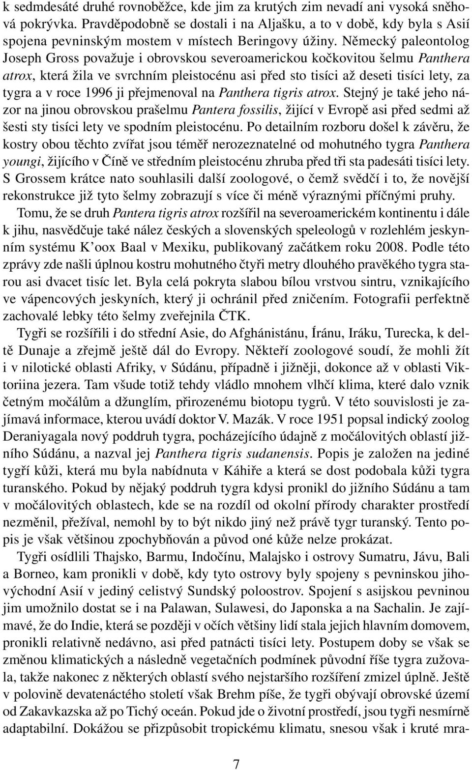 Německý paleontolog Joseph Gross považuje i obrovskou severoamerickou kočkovitou šelmu Panthera atrox, která žila ve svrchním pleistocénu asi před sto tisíci až deseti tisíci lety, za tygra a v roce