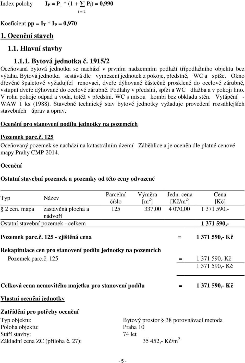 Okno dřevěné špaletové vyžadující renovaci, dveře dýhované částečně prosklené do ocelové zárubně, vstupní dveře dýhované do ocelové zárubně. Podlahy v předsíni, spíži a WC dlažba a v pokoji lino.