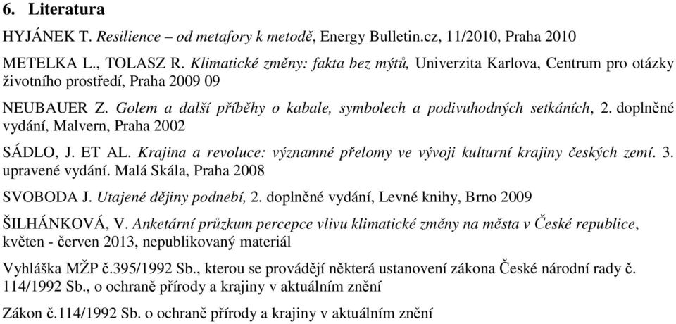 doplněné vydání, Malvern, Praha 2002 SÁDLO, J. ET AL. Krajina a revoluce: významné přelomy ve vývoji kulturní krajiny českých zemí. 3. upravené vydání. Malá Skála, Praha 2008 SVOBODA J.