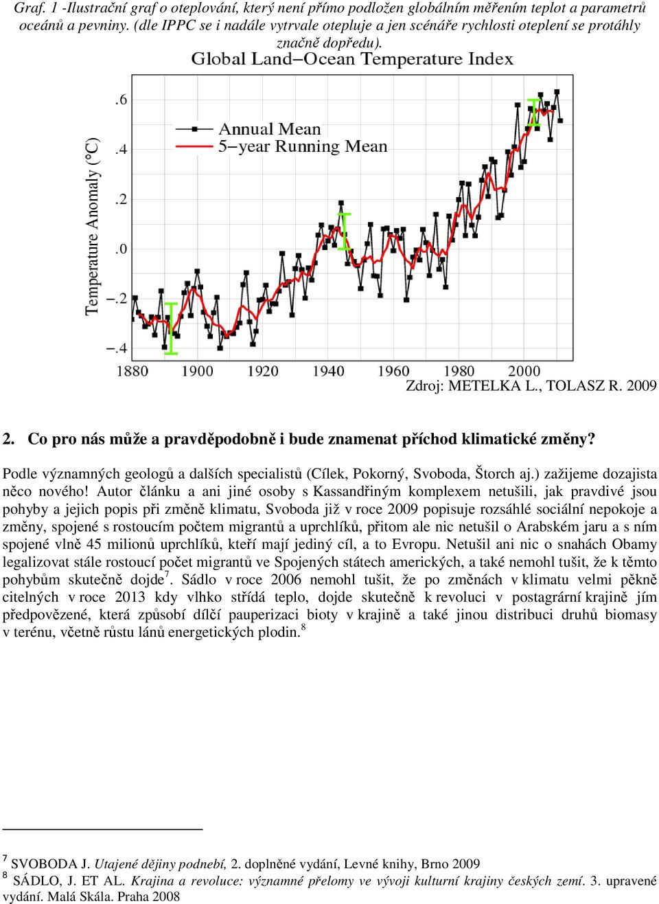 Co pro nás může a pravděpodobně i bude znamenat příchod klimatické změny? Podle významných geologů a dalších specialistů (Cílek, Pokorný, Svoboda, Štorch aj.) zažijeme dozajista něco nového!