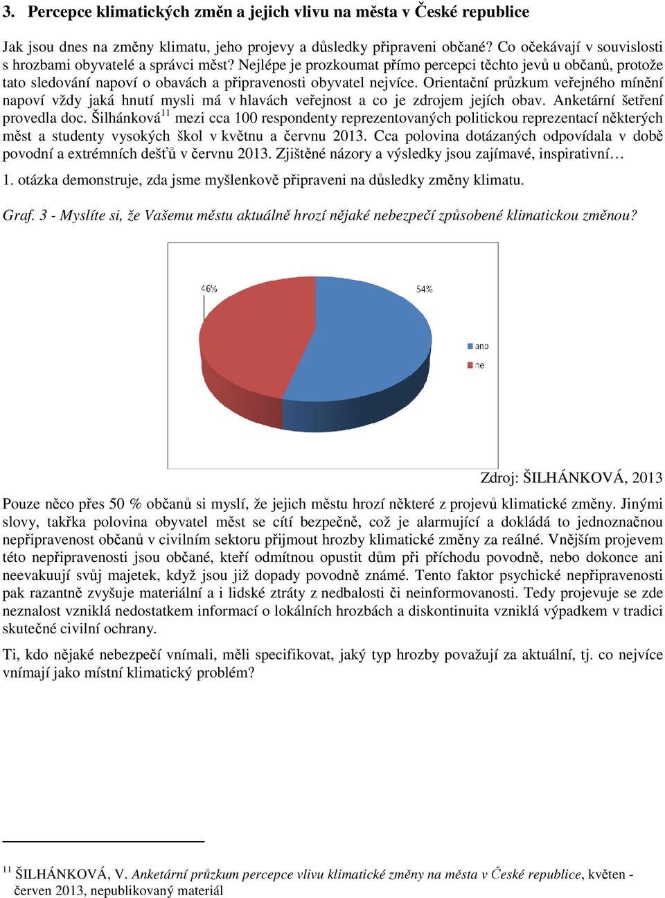 Orientační průzkum veřejného mínění napoví vždy jaká hnutí mysli má v hlavách veřejnost a co je zdrojem jejích obav. Anketární šetření provedla doc.