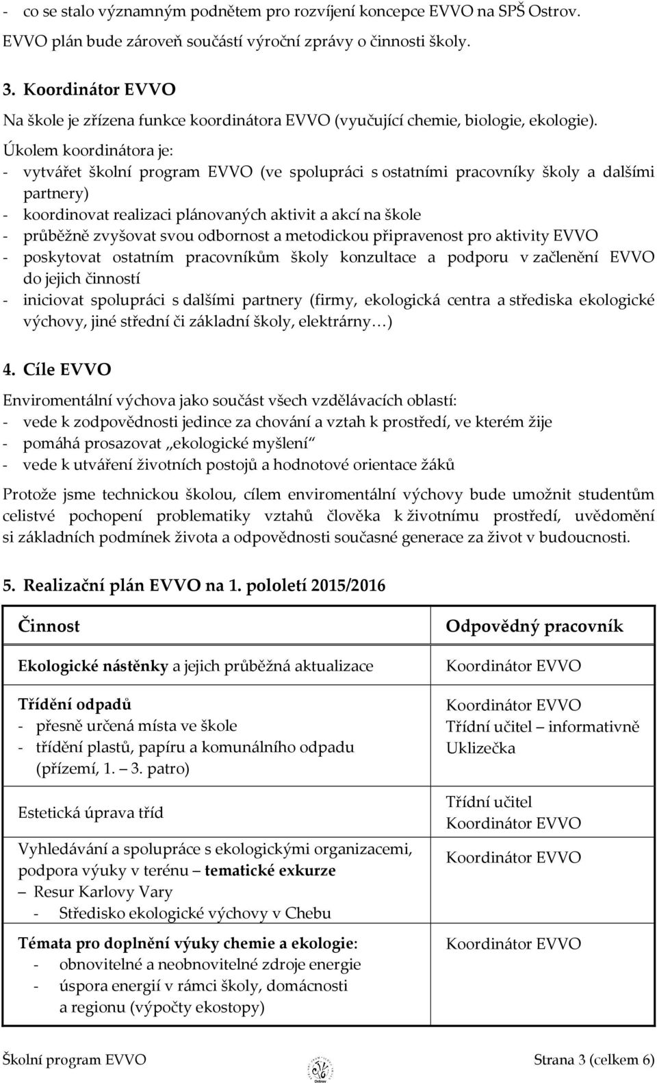 Úkolem koordinátora je: - vytvářet školní program EVVO (ve spolupráci s ostatními pracovníky školy a dalšími partnery) - koordinovat realizaci plánovaných aktivit a akcí na škole - průběžně zvyšovat