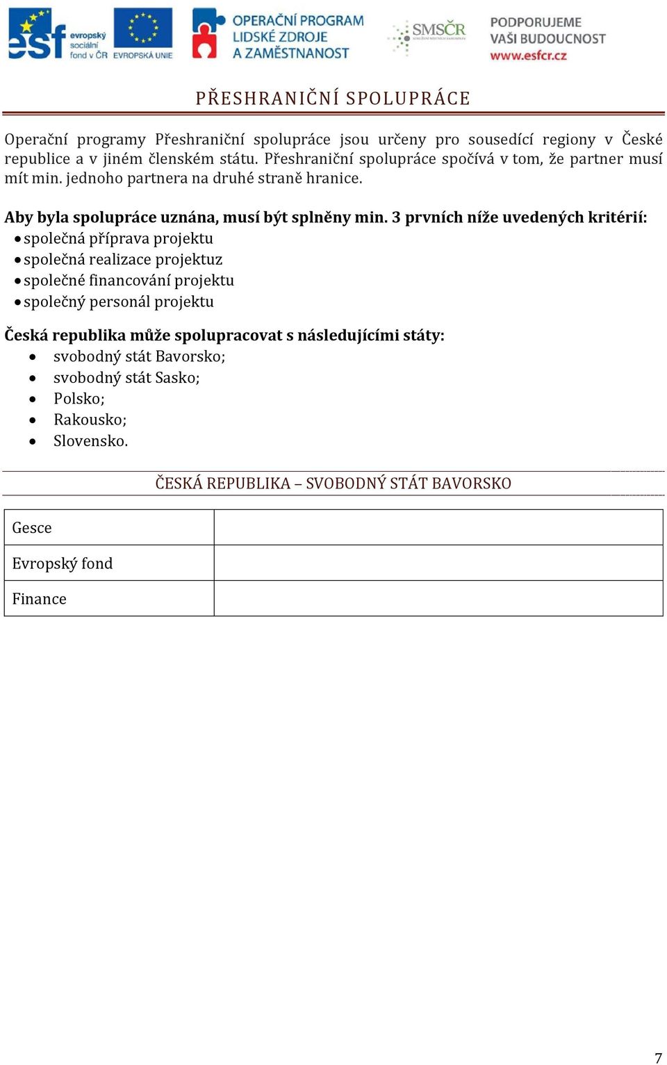 3 prvních níže uvedených kritérií: společná příprava projektu společná realizace projektuz společné financování projektu společný personál projektu Česká