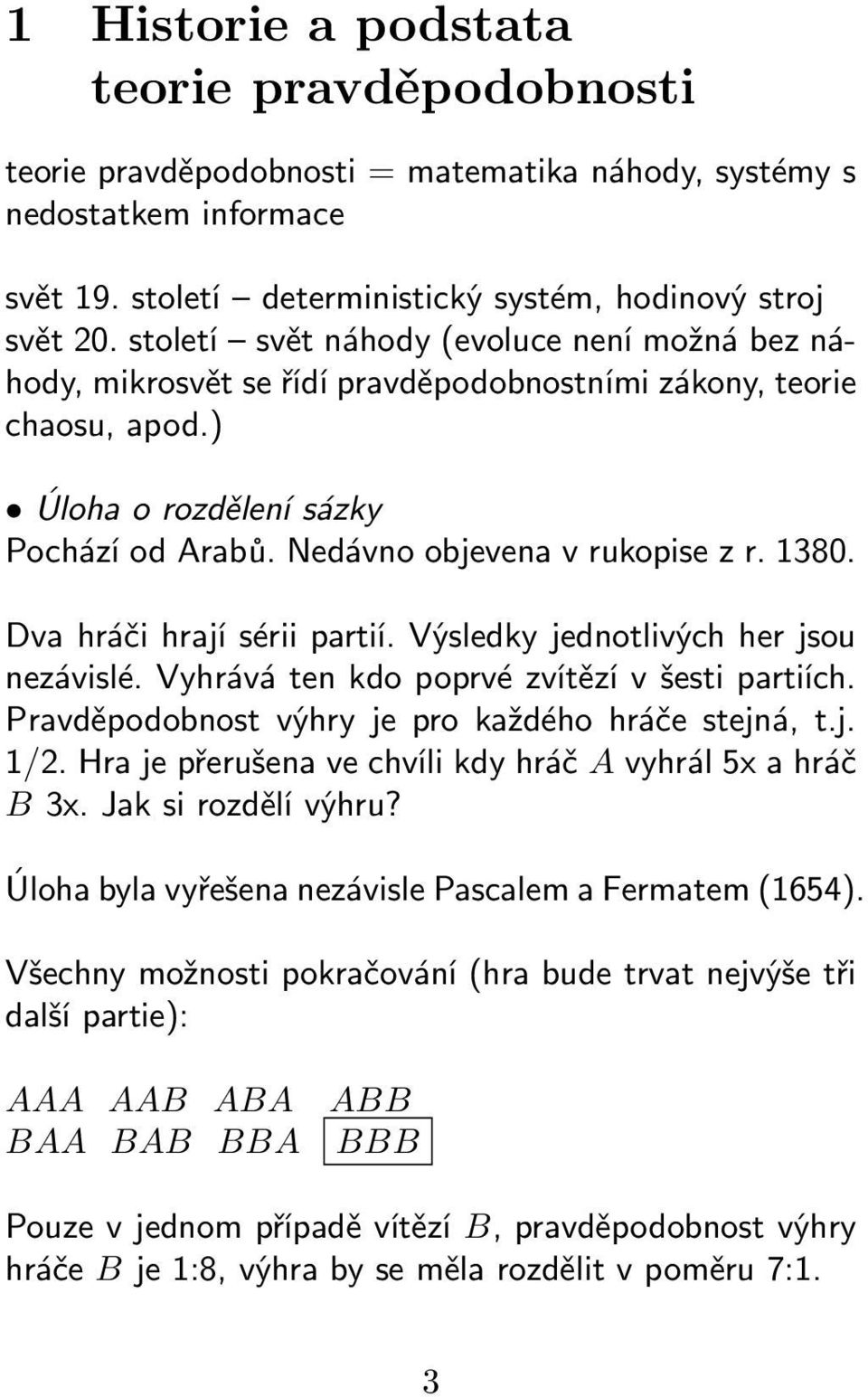 Dva hráči hrají sérii partií. Výsledky jednotlivých her jsou nezávislé. Vyhrává ten kdo poprvé zvítězí v šesti partiích. Pravděpodobnost výhry je pro každého hráče stejná, t.j. 1/2.