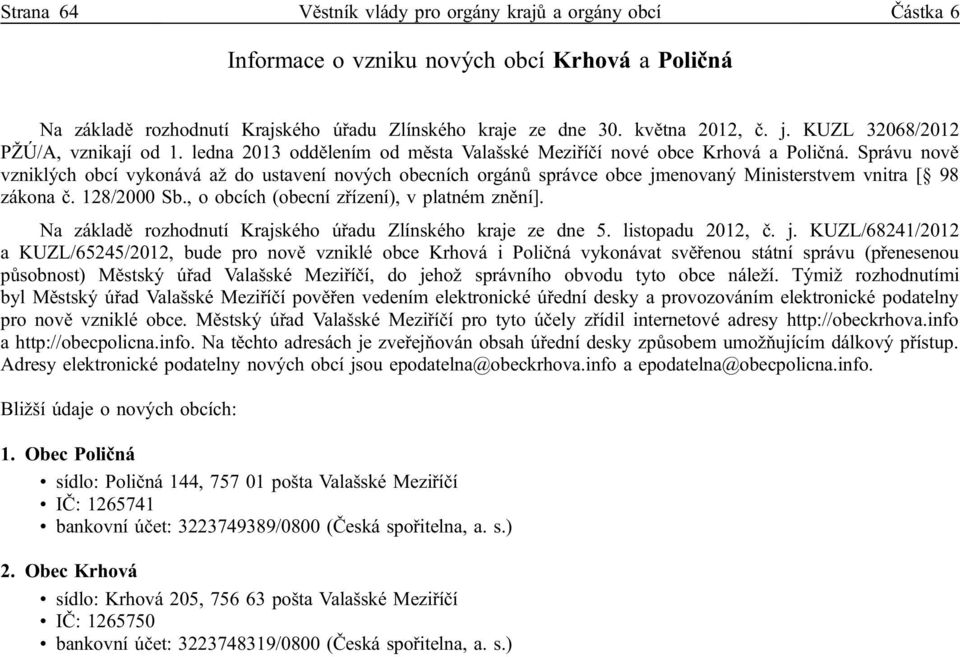 Správu nově vzniklých obcí vykonává až do ustavení nových obecních orgánů správce obce jmenovaný Ministerstvem vnitra [ 98 zákona č. 128/2000 Sb., o obcích (obecní zřízení), v platném znění].