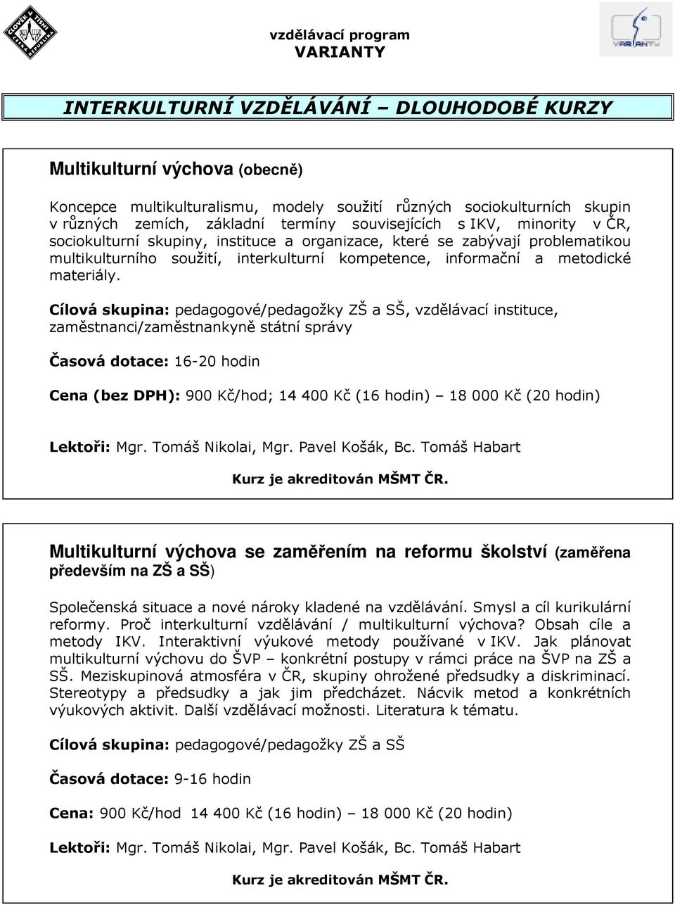 , vzdělávací instituce, zaměstnanci/zaměstnankyně státní správy Časová dotace: 16-20 hodin Cena (bez DPH): 900 Kč/hod; 14 400 Kč (16 hodin) 18 000 Kč (20 hodin) Lektoři: Mgr. Tomáš Nikolai, Mgr.