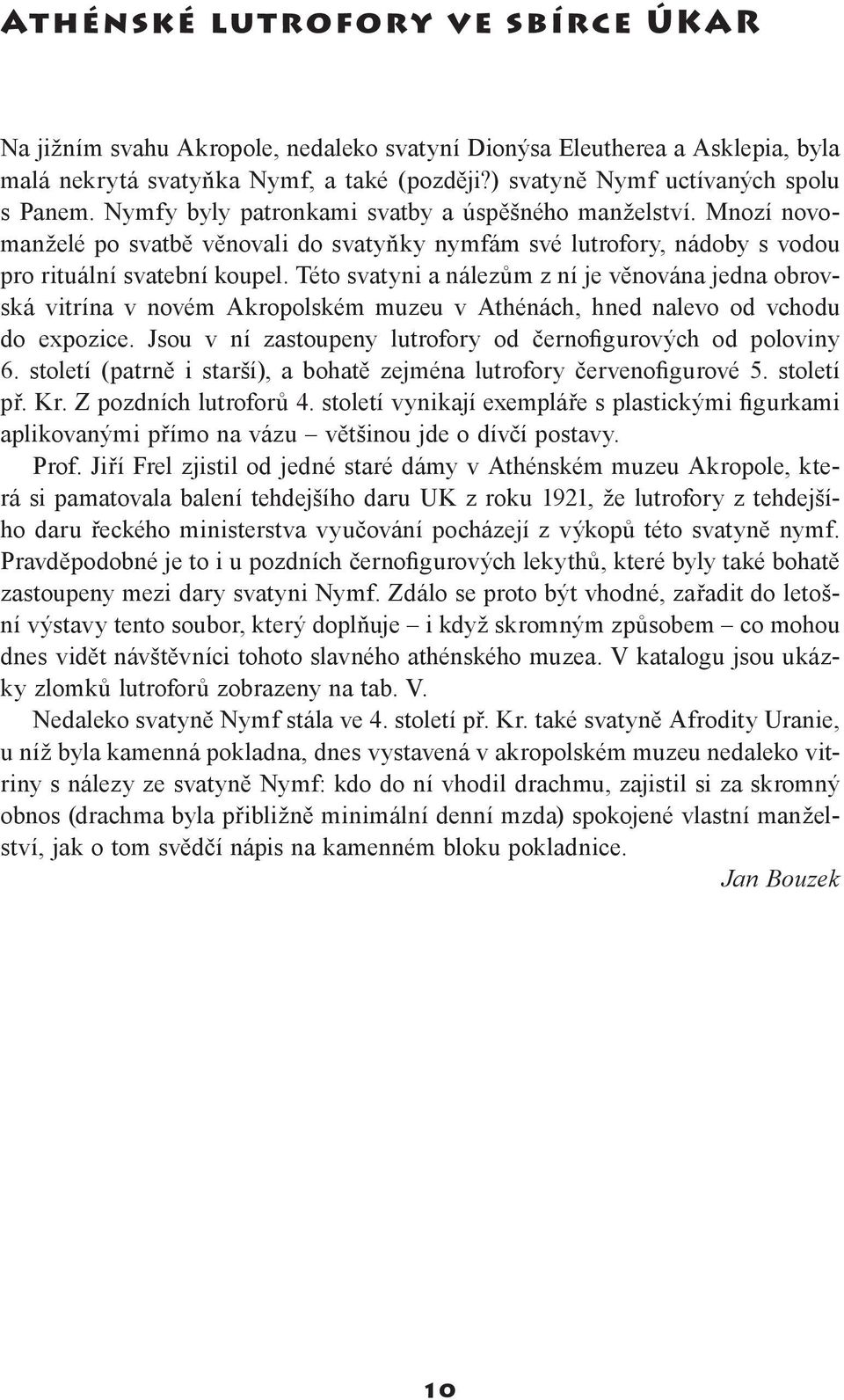 Této svatyni a nálezům z ní je věnována jedna obrovská vitrína v novém Akropolském muzeu v Athénách, hned nalevo od vchodu do expozice. Jsou v ní zastoupeny lutrofory od černofigurových od poloviny 6.