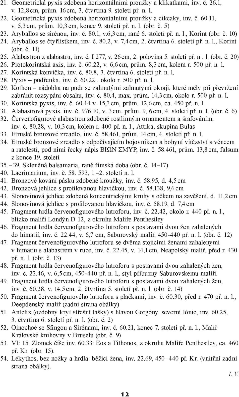 století př. n. l., Korint (obr. č. 10) 24. Aryballos se čtyřlístkem, inv. č. 80.2, v. 7,4 cm, 2. čtvrtina 6. století př. n. l., Korint (obr. č. 11) 25. Alabastron z alabastru, inv. č. I 277, v.
