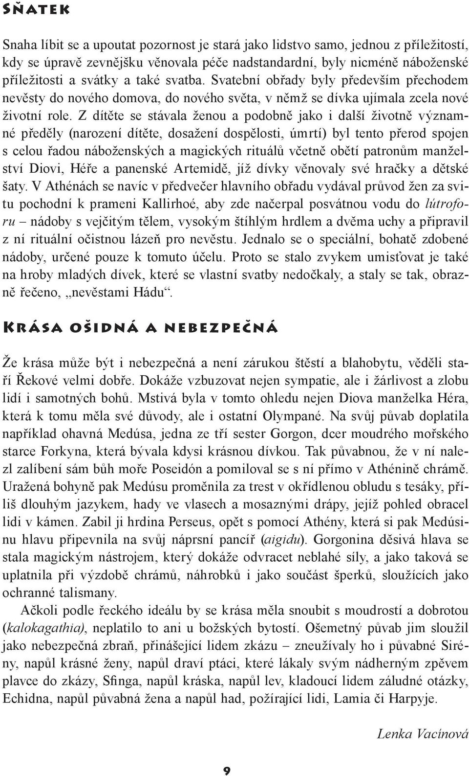 Z dítěte se stávala ženou a podobně jako i další životně významné předěly (narození dítěte, dosažení dospělosti, úmrtí) byl tento přerod spojen s celou řadou náboženských a magických rituálů včetně