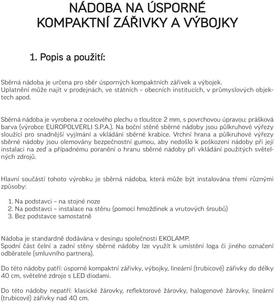 Sběrná nádoba je vyrobena z ocelového plechu o tlouštce 2 mm, s povrchovou úpravou: prášková barva (výrobce EUROPOLVERLI S.P.A.).