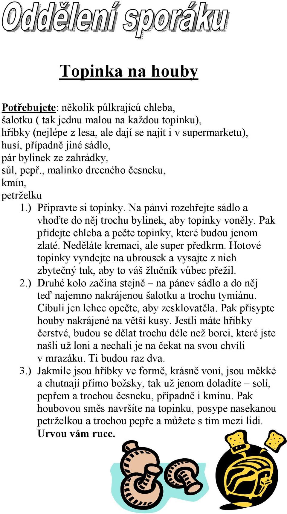 Pak přidejte chleba a pečte topinky, které budou jenom zlaté. Neděláte kremaci, ale super předkrm. Hotové topinky vyndejte na ubrousek a vysajte z nich zbytečný tuk, aby to váš žlučník vůbec přežil.