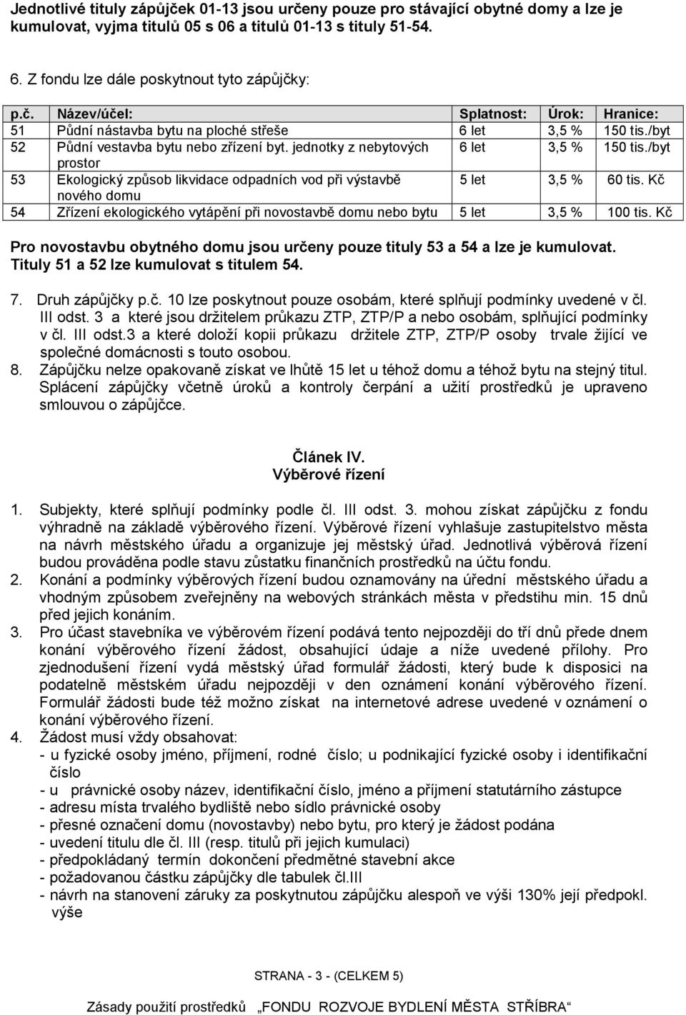 Kč nového domu 54 Zřízení ekologického vytápění při novostavbě domu nebo bytu 5 let 3,5 % 100 tis. Kč Pro novostavbu obytného domu jsou určeny pouze tituly 53 a 54 a lze je kumulovat.