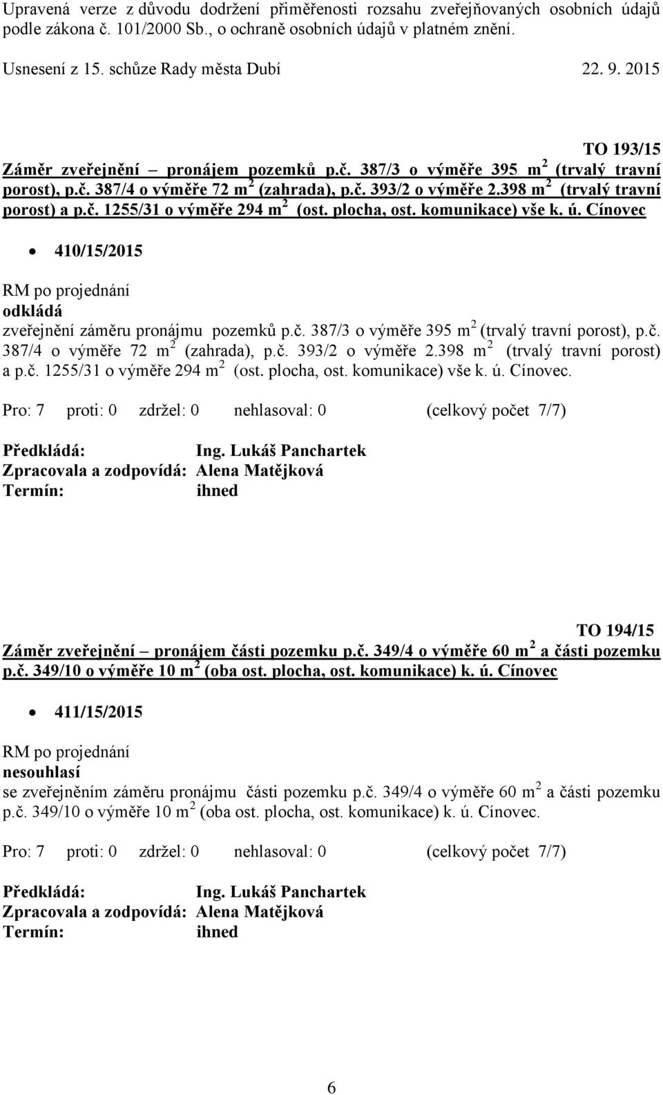 398 m 2 (trvalý travní porost) a p.č. 1255/31 o výměře 294 m 2 (ost. plocha, ost. komunikace) vše k. ú. Cínovec. TO 194/15 Záměr zveřejnění pronájem části pozemku p.č. 349/4 o výměře 60 m 2 a části pozemku p.