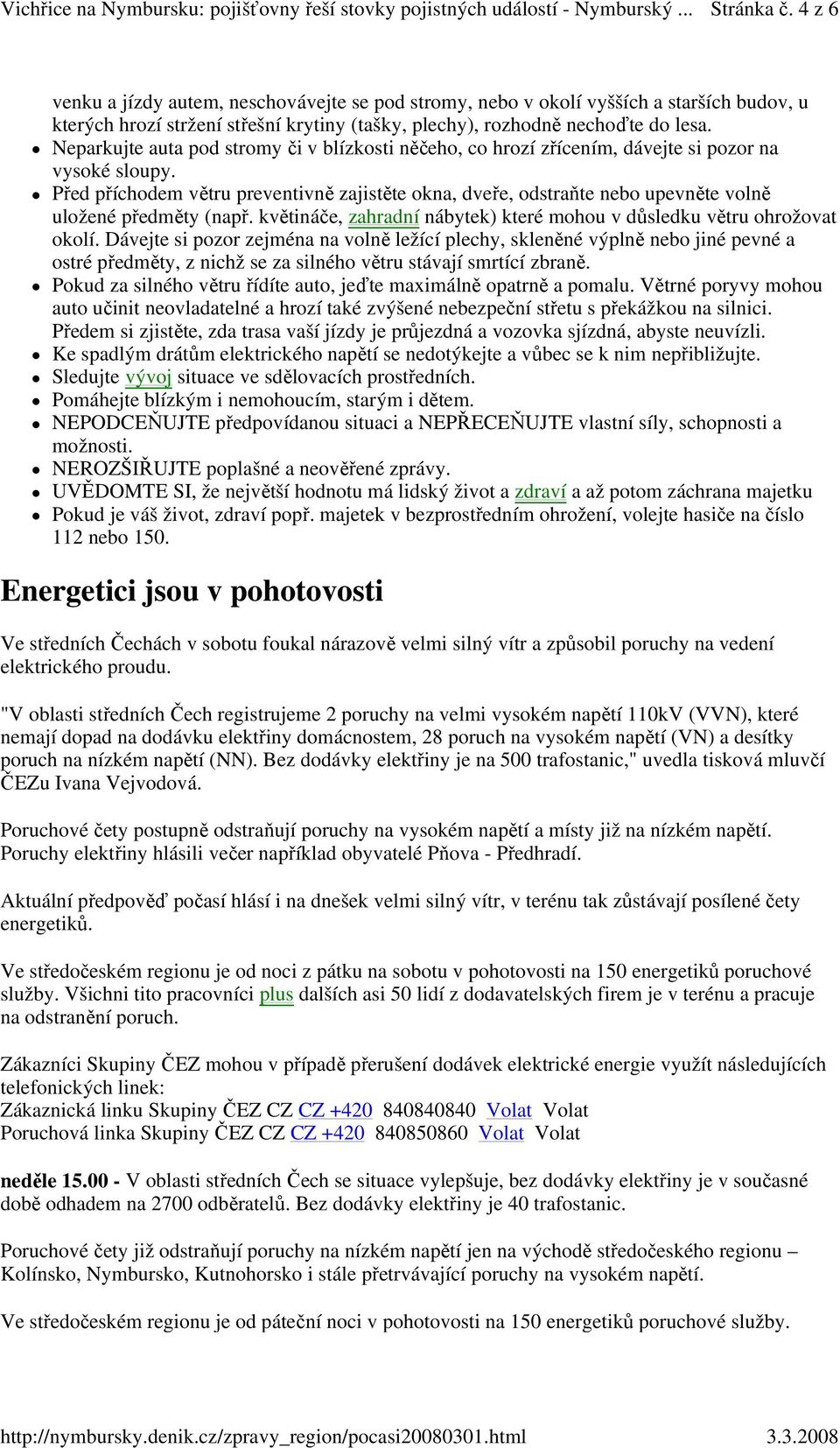 Před příchodem větru preventivně zajistěte okna, dveře, odstraňte nebo upevněte volně uložené předměty (např. květináče, zahradní nábytek) které mohou v důsledku větru ohrožovat okolí.