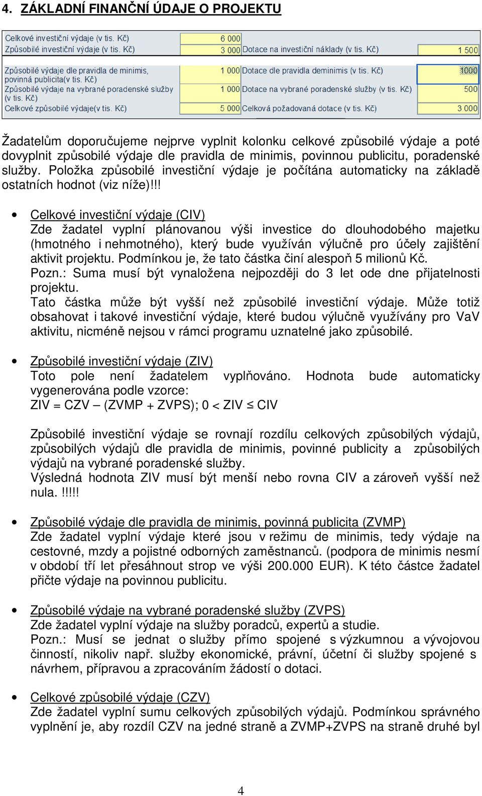 !! Celkové investiční výdaje (CIV) Zde žadatel vyplní plánovanou výši investice do dlouhodobého majetku (hmotného i nehmotného), který bude využíván výlučně pro účely zajištění aktivit projektu.