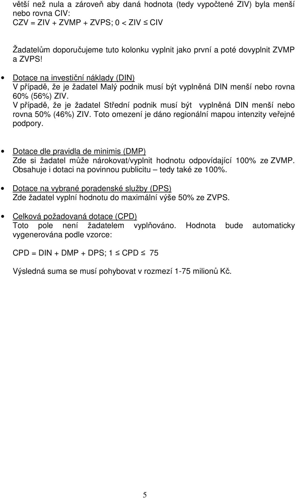 V případě, že je žadatel Střední podnik musí být vyplněná DIN menší nebo rovna 50% (46%) ZIV. Toto omezení je dáno regionální mapou intenzity veřejné podpory.