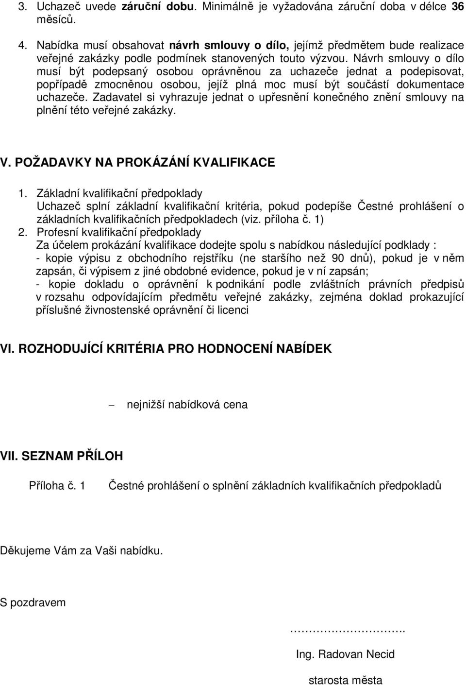 Návrh smlouvy o dílo musí být podepsaný osobou oprávněnou za uchazeče jednat a podepisovat, popřípadě zmocněnou osobou, jejíž plná moc musí být součástí dokumentace uchazeče.