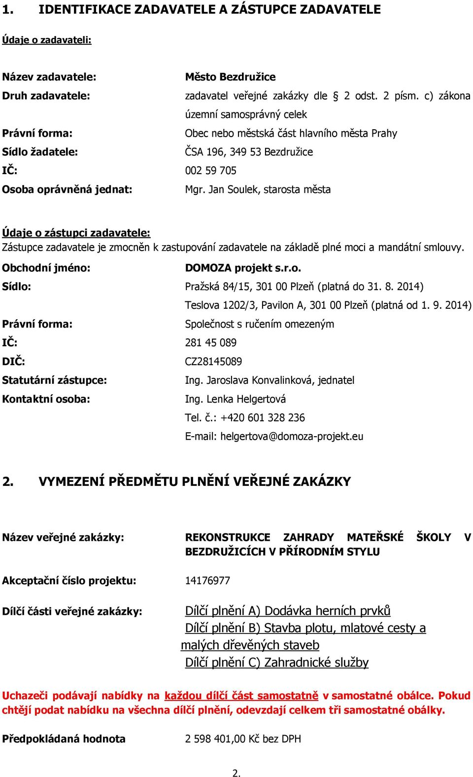 Jan Soulek, starosta města Údaje o zástupci zadavatele: Zástupce zadavatele je zmocněn k zastupování zadavatele na základě plné moci a mandátní smlouvy. Obchodní jméno: DOMOZA projekt s.r.o. Sídlo: Pražská 84/15, 301 00 Plzeň (platná do 31.