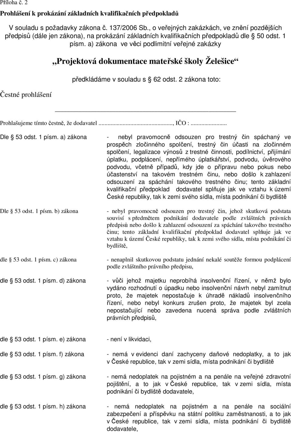 a) zákona ve věci podlimitní veřejné zakázky Čestné prohlášení Projektová dokumentace mateřské školy Želešice předkládáme v souladu s 62 odst. 2 zákona toto: Prohlašujeme tímto čestně, že dodavatel.