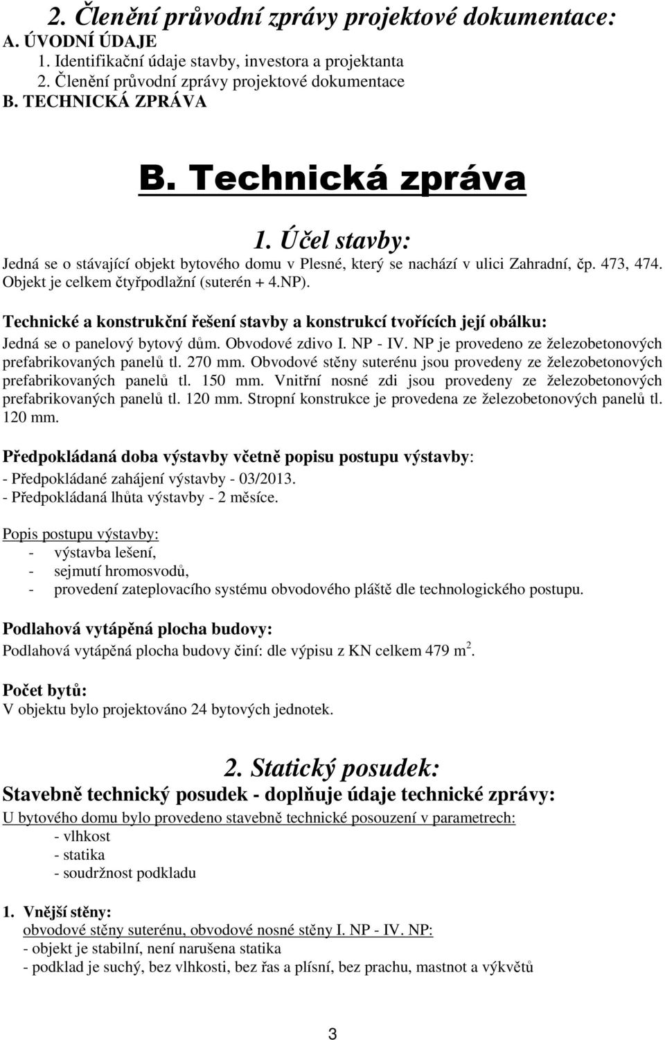 Technické a konstrukční řešení stavby a konstrukcí tvořících její obálku: Jedná se o panelový bytový dům. Obvodové zdivo I. NP - IV. NP je provedeno ze železobetonových prefabrikovaných panelů tl.