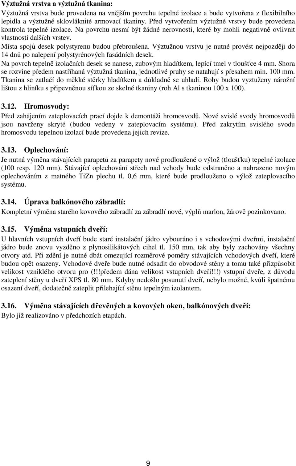 Místa spojů desek polystyrenu budou přebroušena. Výztužnou vrstvu je nutné provést nejpozději do 14 dnů po nalepení polystyrénových fasádních desek.