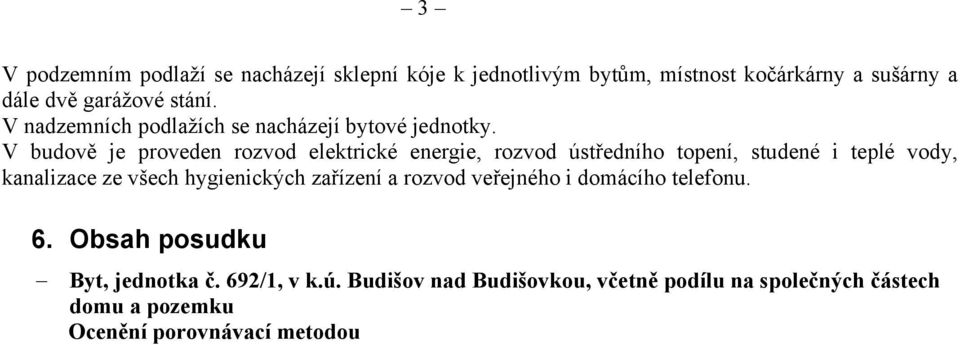 V budově je proveden rozvod elektrické energie, rozvod ústředního topení, studené i teplé vody, kanalizace ze všech