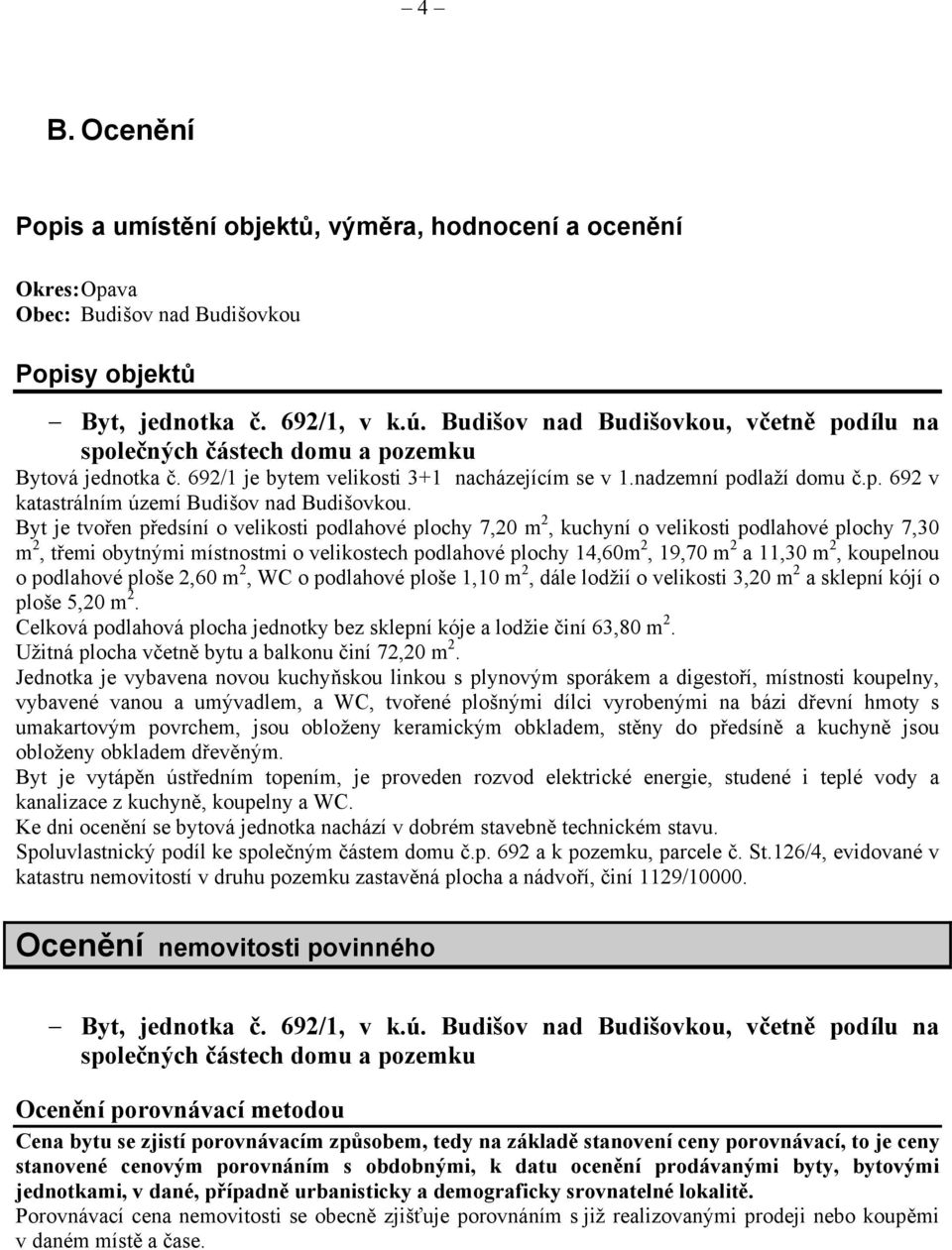 Byt je tvořen předsíní o velikosti podlahové plochy 7,20 m 2, kuchyní o velikosti podlahové plochy 7,30 m 2, třemi obytnými místnostmi o velikostech podlahové plochy 14,60m 2, 19,70 m 2 a 11,30 m 2,