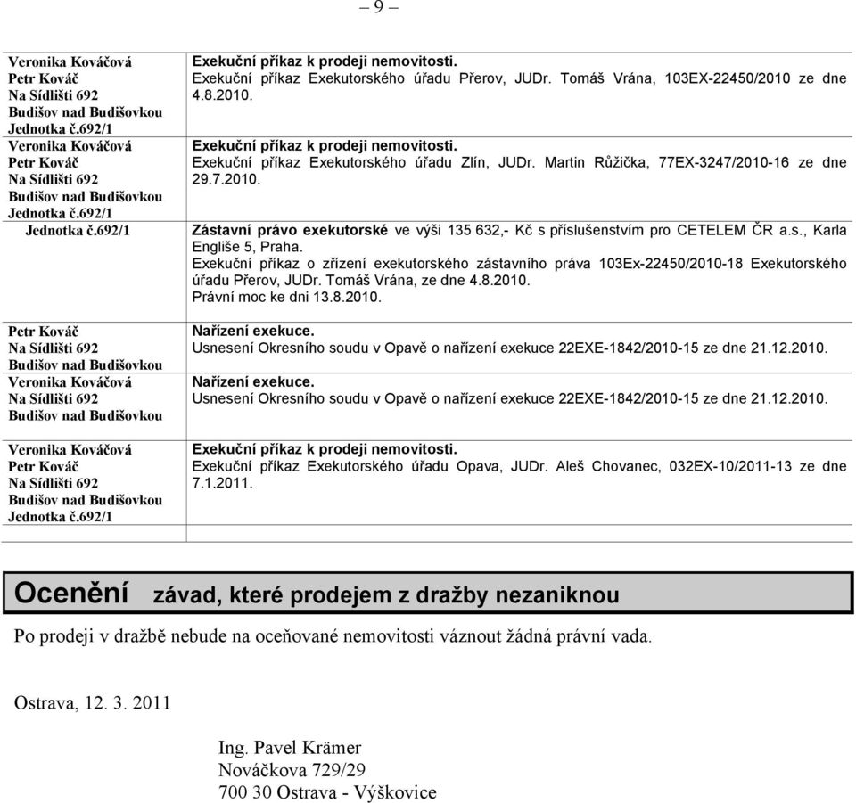 Exekuční příkaz o zřízení exekutorského zástavního práva 103Ex-22450/2010-18 Exekutorského úřadu Přerov, JUDr. Tomáš Vrána, ze dne 4.8.2010. Právní moc ke dni 13.8.2010. Usnesení Okresního soudu v Opavě o nařízení exekuce 22EXE-1842/2010-15 ze dne 21.