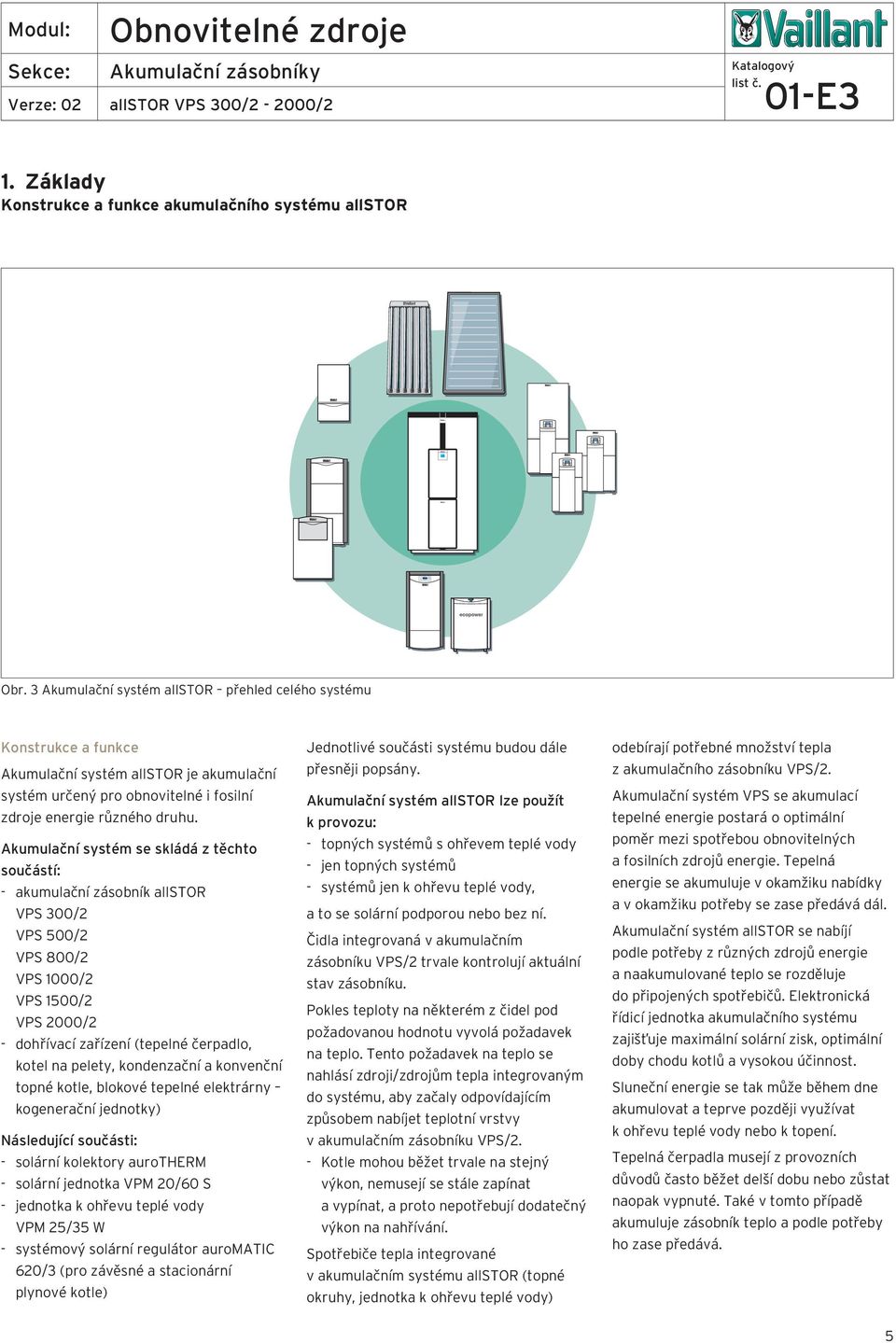 Akumulační systém se skládá z těchto součástí: - akumulační zásobník allstor 00/ 500/ 800/ 1000/ 1500/ 000/ - dohřívací zařízení (tepelné čerpadlo, kotel na pelety, kondenzační a konvenční topné