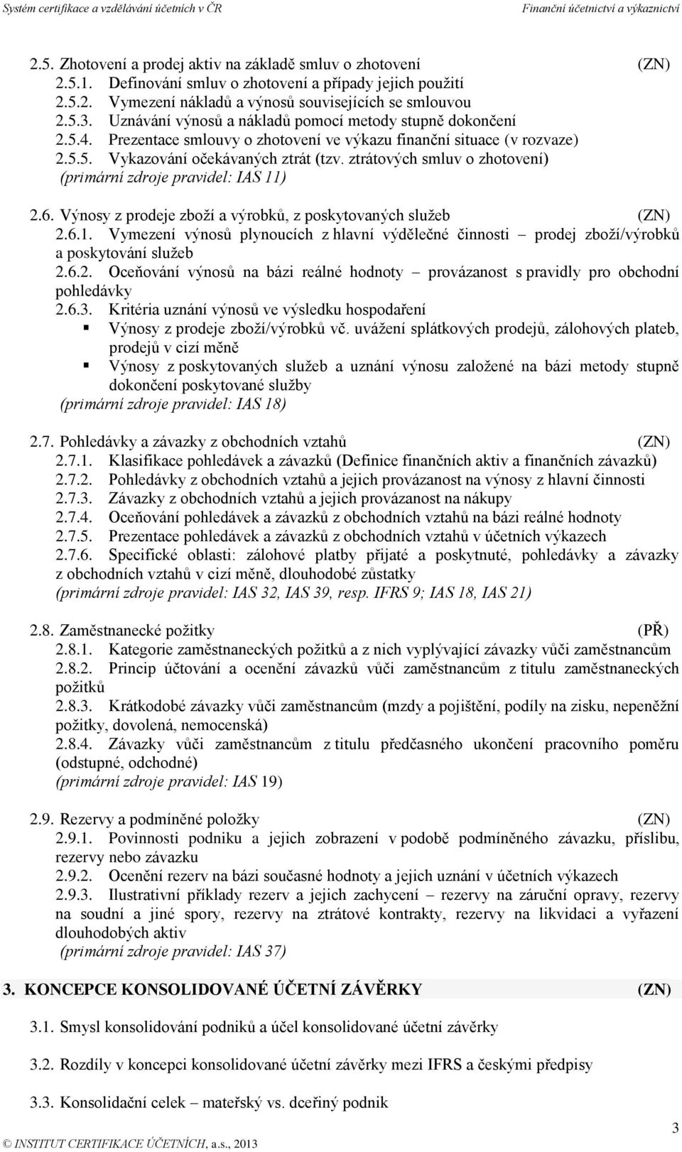 ztrátových smluv o zhotovení) (primární zdroje pravidel: IAS 11) 2.6. Výnosy z prodeje zboží a výrobků, z poskytovaných služeb (ZN) 2.6.1. Vymezení výnosů plynoucích z hlavní výdělečné činnosti prodej zboží/výrobků a poskytování služeb 2.