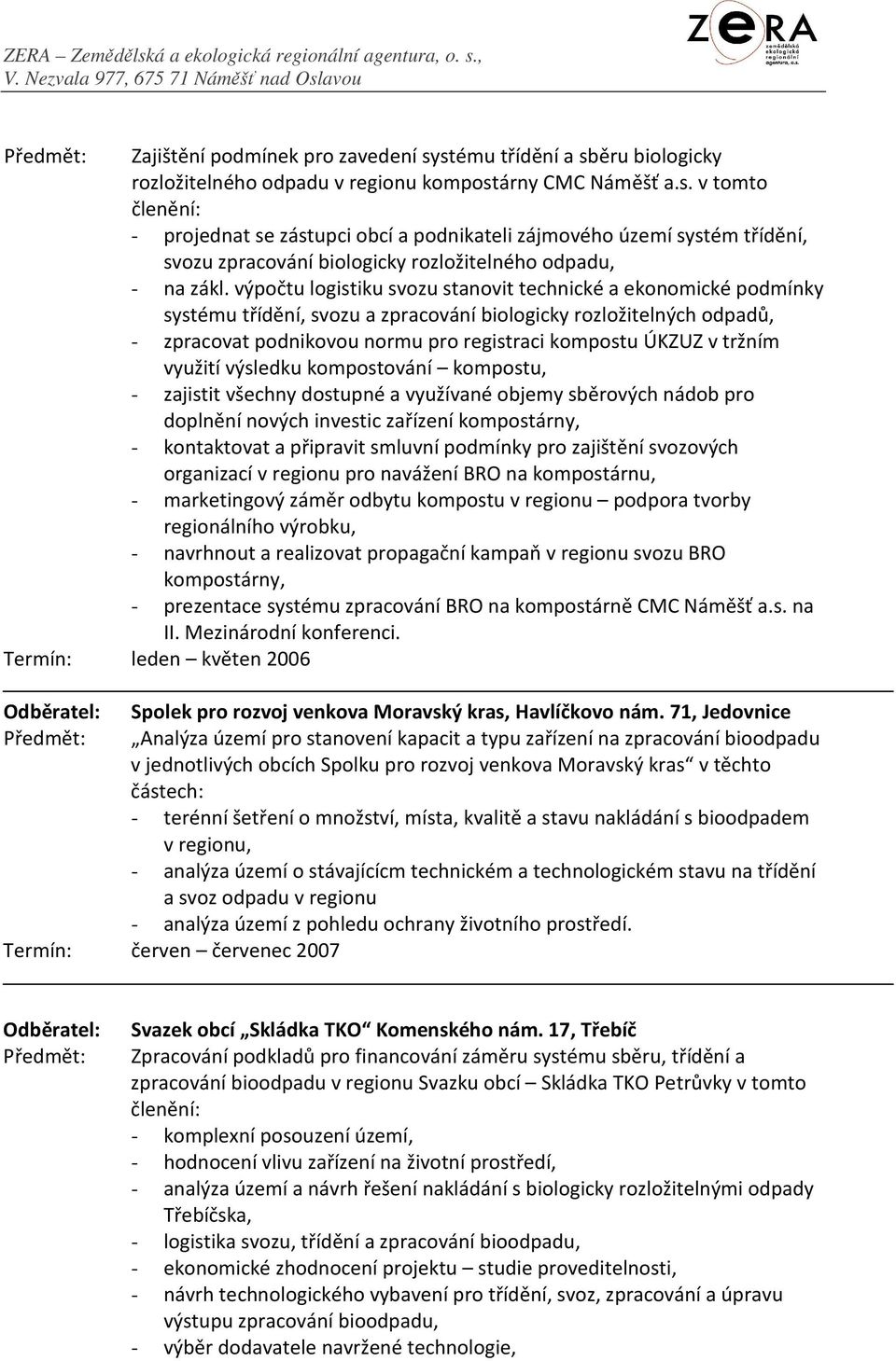 tržním využití výsledku kompostování kompostu, - zajistit všechny dostupné a využívané objemy sběrových nádob pro doplnění nových investic zařízení kompostárny, - kontaktovat a připravit smluvní