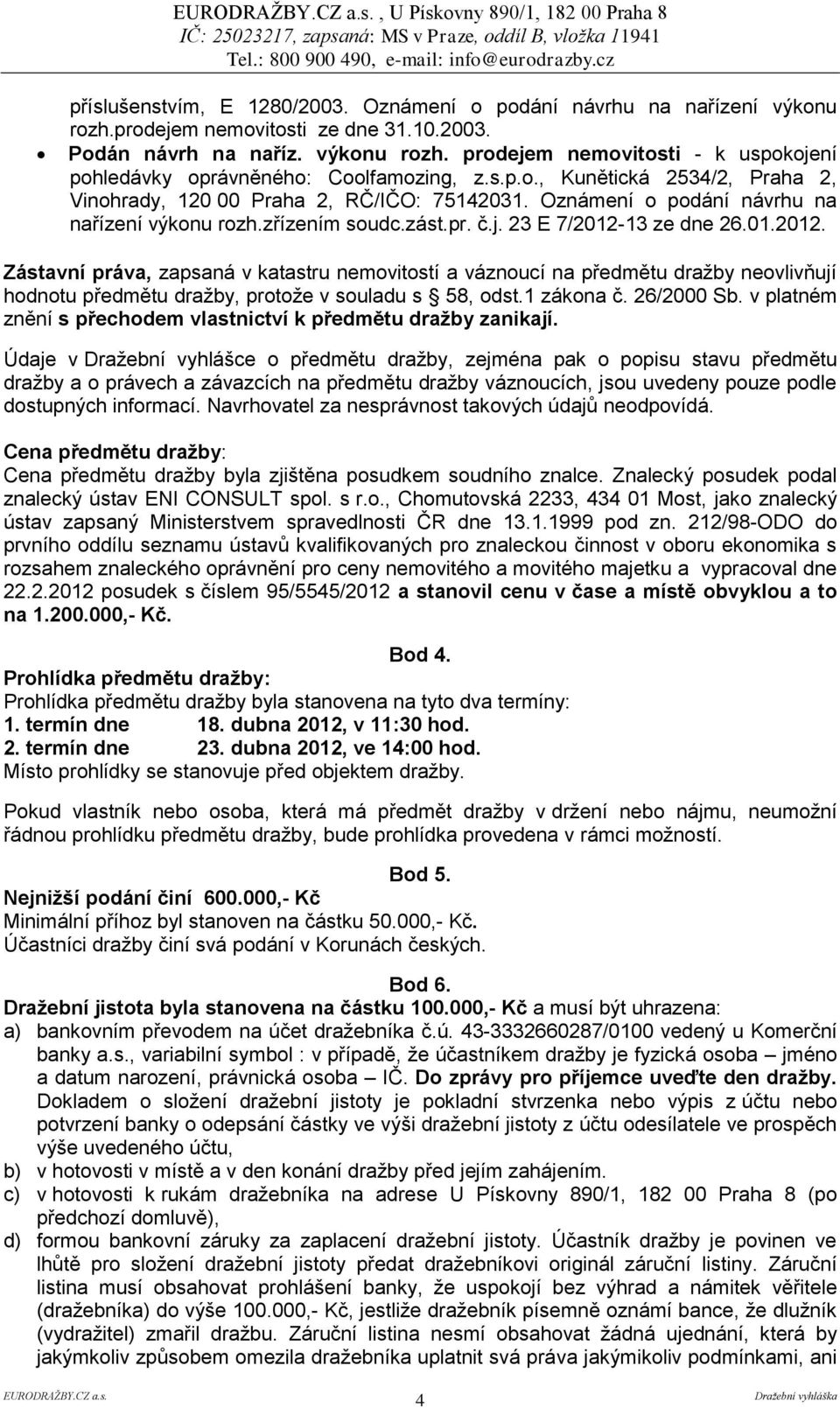 13 ze dne 26.01.2012. Zástavní práva, zapsaná v katastru nemovitostí a váznoucí na předmětu dražby neovlivňují hodnotu předmětu dražby, protože v souladu s 58, odst.1 zákona č. 26/2000 Sb.