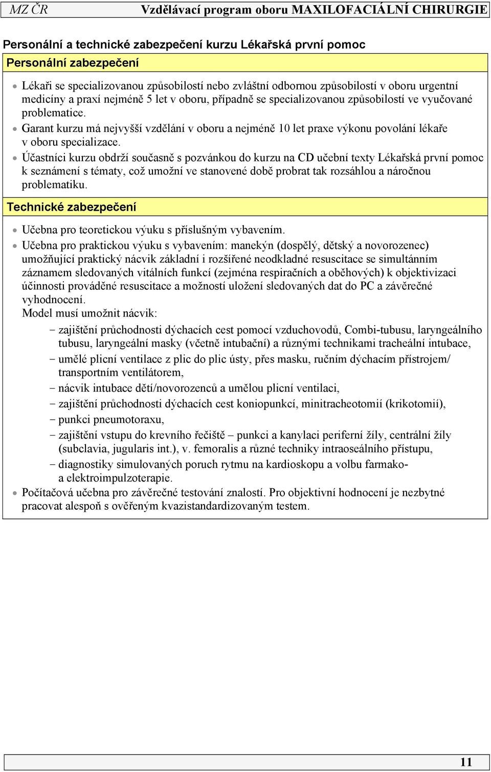 Účastníci kurzu obdrží současně s pozvánkou do kurzu na CD učební texty Lékařská první pomoc k seznámení s tématy, což umožní ve stanovené době probrat tak rozsáhlou a náročnou problematiku.