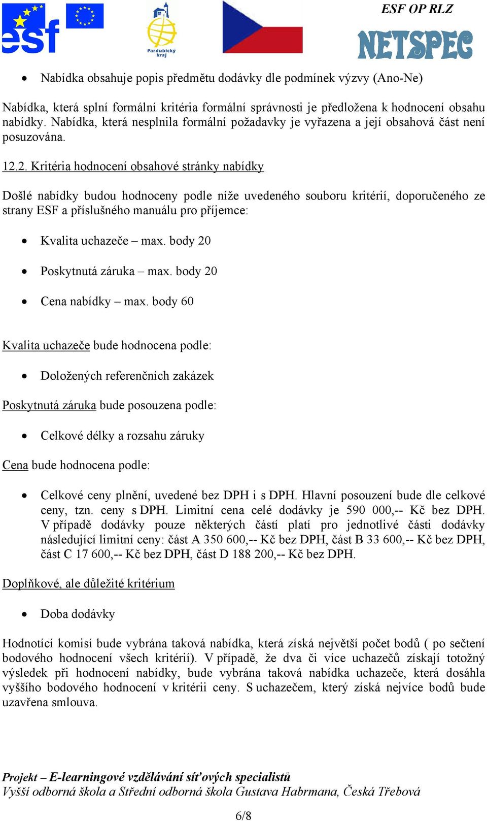 2. Kritéria hodnocení obsahové stránky nabídky Došlé nabídky budou hodnoceny podle níže uvedeného souboru kritérií, doporučeného ze strany ESF a příslušného manuálu pro příjemce: Kvalita uchazeče max.