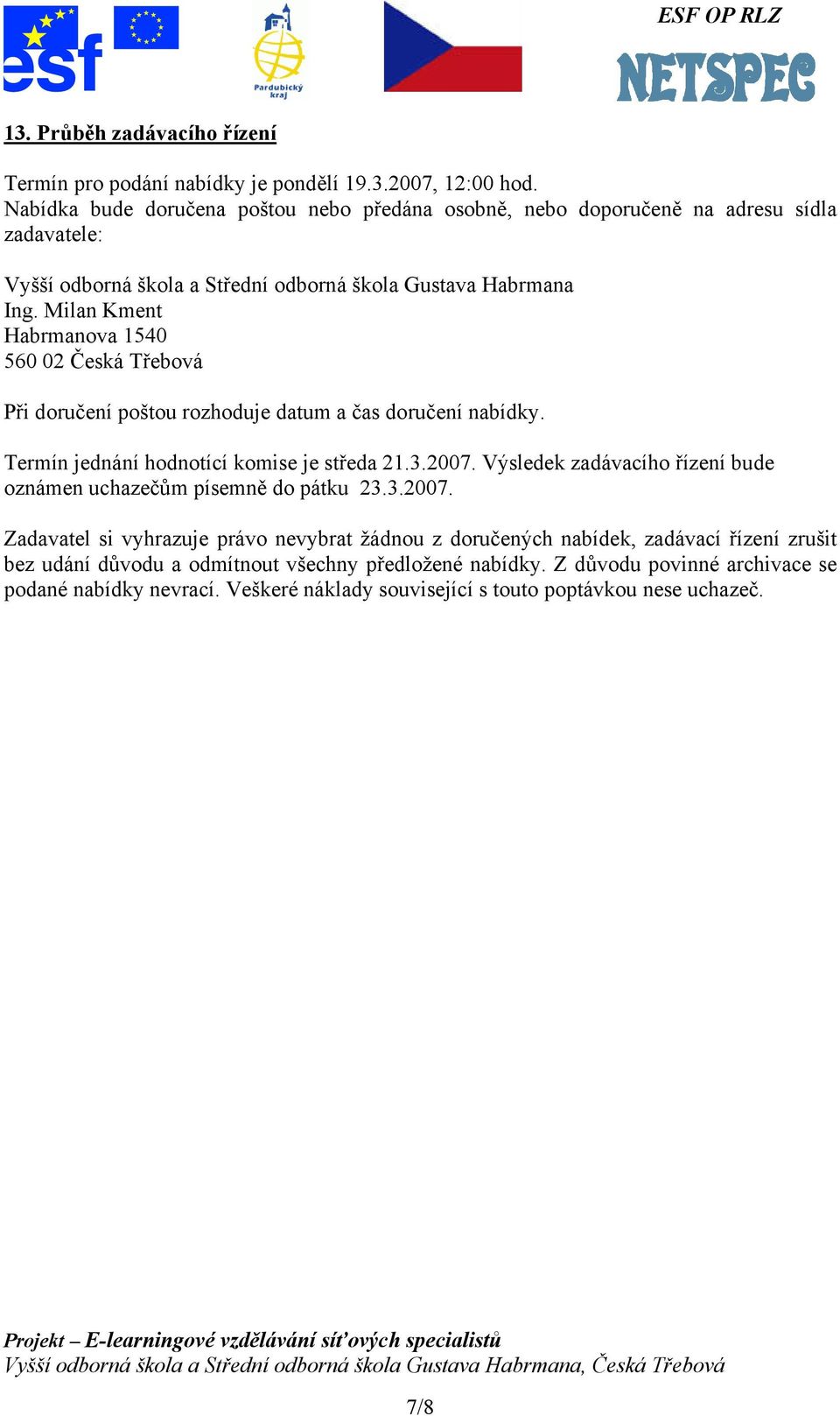 Milan Kment Habrmanova 1540 560 02 Česká Třebová Při doručení poštou rozhoduje datum a čas doručení nabídky. Termín jednání hodnotící komise je středa 21.3.2007.