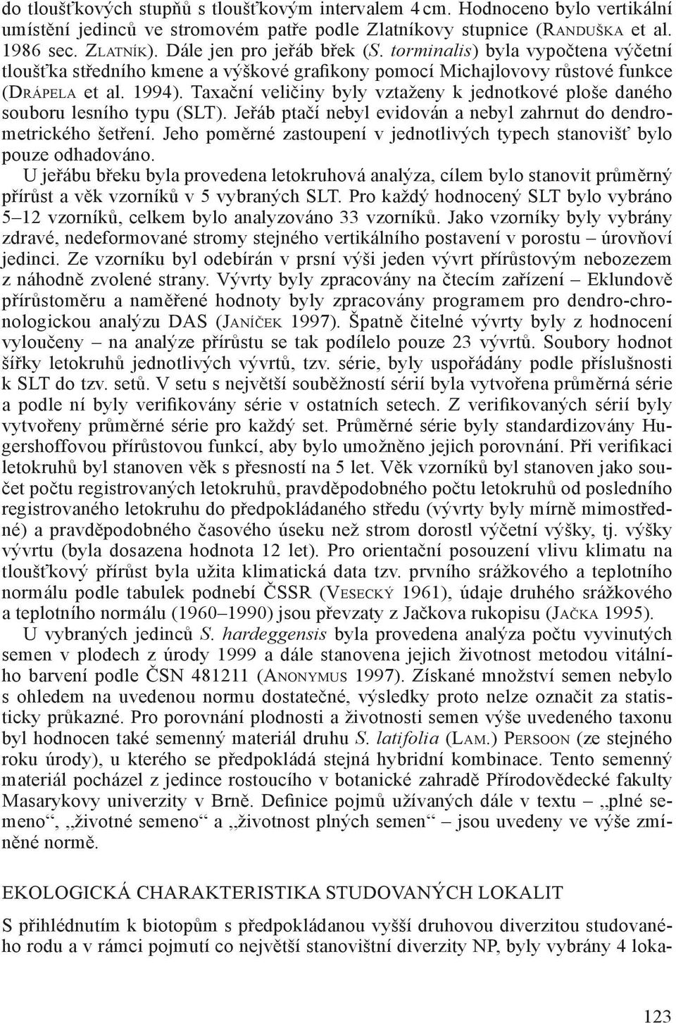 Taxační veličiny byly vztaženy k jednotkové ploše daného souboru lesního typu (SLT). Jeřáb ptačí nebyl evidován a nebyl zahrnut do dendrometrického šetření.
