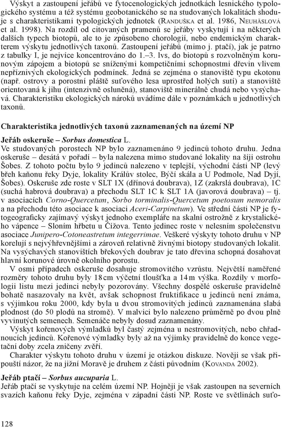Na rozdíl od citovaných pramenů se jeřáby vyskytují i na některých dalších typech biotopů, ale to je způsobeno chorologií, nebo endemickým charakterem výskytu jednotlivých taxonů.